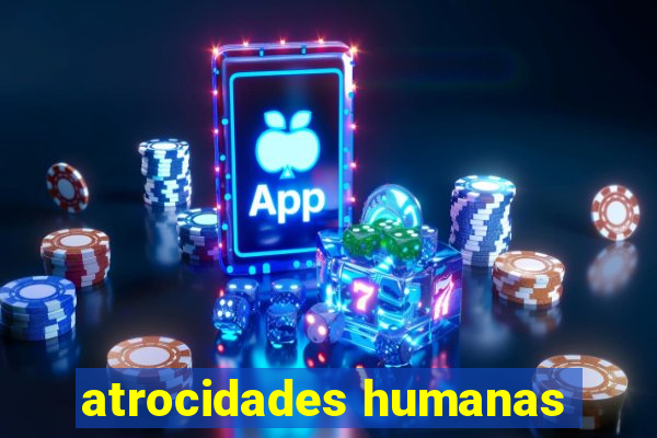 atrocidades humanas